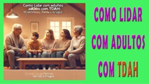 Como Lidar Com Adultos Com TDAH: Orientações Para Famí1ias E Amigos
