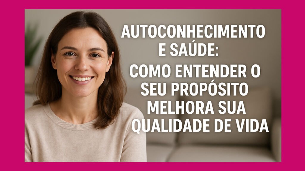 Autoconhecimento e Saúde: Como Entender o Seu Propósito Melhora Sua Qualidade de Vida