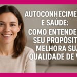 Autoconhecimento e Saúde: Como Entender o Seu Propósito Melhora Sua Qualidade de Vida