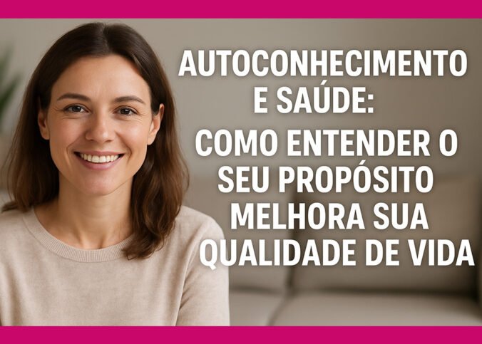 Autoconhecimento e Saúde: Como Entender o Seu Propósito Melhora Sua Qualidade de Vida