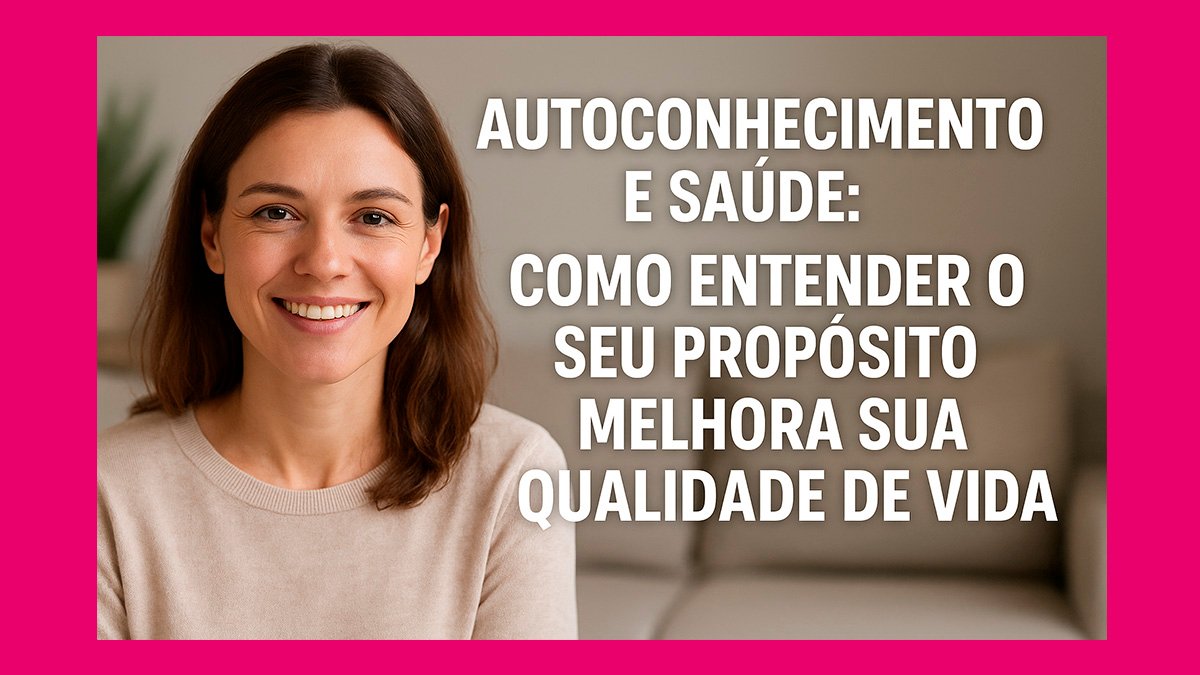 Autoconhecimento e Saúde: Como Entender o Seu Propósito Melhora Sua Qualidade de Vida