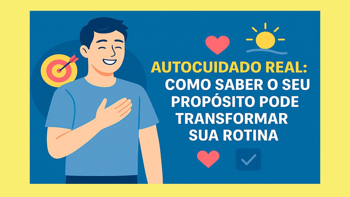 Autocuidado Real: Como Saber o Seu Propósito Pode Transformar Sua Rotina 1