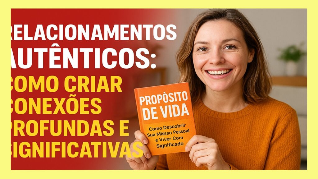 Relacionamentos Autênticos Como Criar Conexões Profundas e Significativas